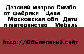 Детский матрас Симбо от фабрики › Цена ­ 3 672 - Московская обл. Дети и материнство » Мебель   